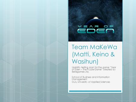 Team MaKeWa (Matti, Keino & Wasihun) Usability testing plan for the game ”Year of Eden – The Puzzle Game” created by Bellegames Ltd. School of Business.