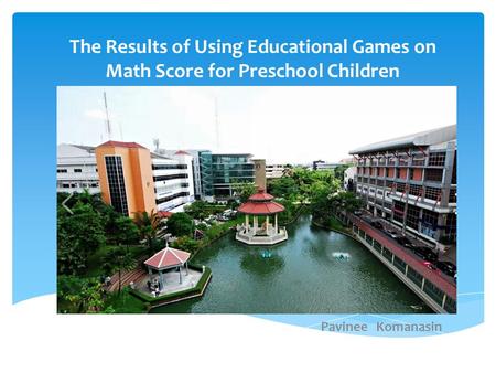 The Results of Using Educational Games on Math Score for Preschool Children Pavinee Komanasin.