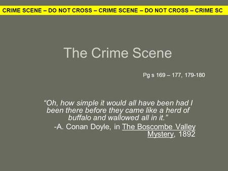 The Crime Scene “Oh, how simple it would all have been had I been there before they came like a herd of buffalo and wallowed all in it.” -A. Conan Doyle,