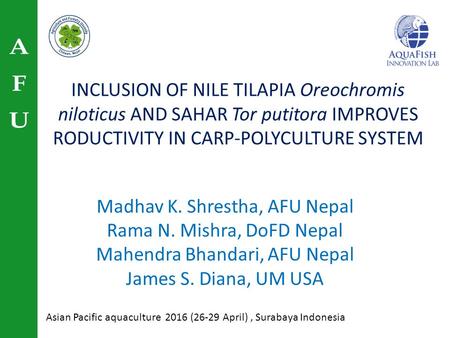 INCLUSION OF NILE TILAPIA Oreochromis niloticus AND SAHAR Tor putitora IMPROVES RODUCTIVITY IN CARP-POLYCULTURE SYSTEM Madhav K. Shrestha, AFU Nepal Rama.