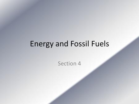 Energy and Fossil Fuels Section 4. Fossil Fuels Were made from materials that formed hundreds of millions of years ago. Coal, petroleum, and natural gas.