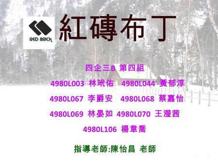 四企三 B 第四組 4980L003 林玳佑 4980L044 黃郁淳 4980L067 李爵安 4980L068 蔡嘉怡 4980L069 林晏如 4980L070 王瀅茜 4980L106 楊韋喬 指導老師 : 陳怡昌 老師 紅磚布丁.