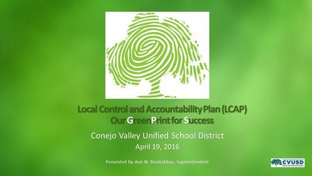 Local Control and Accountability Plan (LCAP) Our GreenPrint for Success Conejo Valley Unified School District April 19, 2016 Presented by Ann N. Bonitatibus,