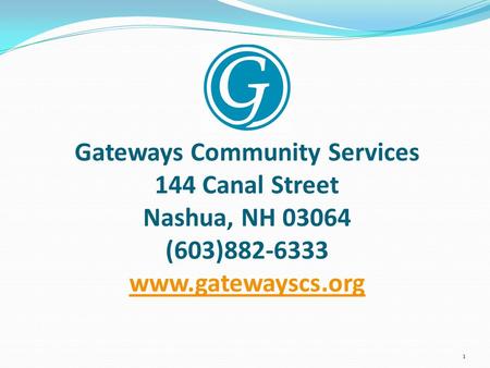 Gateways Community Services 144 Canal Street Nashua, NH 03064 (603)882-6333 www.gatewayscs.org www.gatewayscs.org 1.