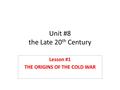 Unit #8 the Late 20 th Century Lesson #1 THE ORIGINS OF THE COLD WAR.