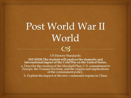 US History Standards: SSUSH20 The student will analyze the domestic and international impact of the Cold War on the United States. a. Describe the creation.