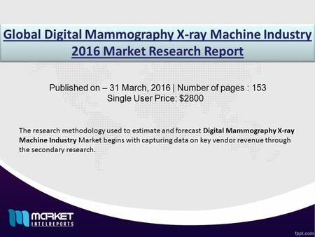 Global Digital Mammography X-ray Machine Industry 2016 Market Research Report Published on – 31 March, 2016 | Number of pages : 153 Single User Price: