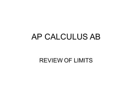 AP CALCULUS AB REVIEW OF LIMITS. To Find a Limit Algebraically To evaluate a limit algebraically as x approaches a finite number c, substitute c into.