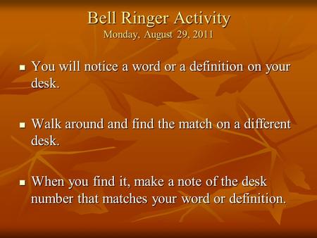 Bell Ringer Activity Monday, August 29, 2011 You will notice a word or a definition on your desk. You will notice a word or a definition on your desk.