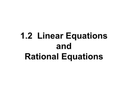 1.2 Linear Equations and Rational Equations. Terms Involving Equations 3x - 1 = 2 An equation consists of two algebraic expressions joined by an equal.