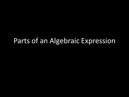 Parts of an Algebraic Expression. Algebraic Expression An algebraic expression is a collection of terms that are separated by addition and/or subtraction.