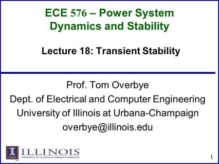 ECE 576 – Power System Dynamics and Stability Prof. Tom Overbye Dept. of Electrical and Computer Engineering University of Illinois at Urbana-Champaign.