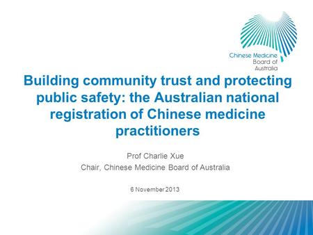 Building community trust and protecting public safety: the Australian national registration of Chinese medicine practitioners Prof Charlie Xue Chair, Chinese.