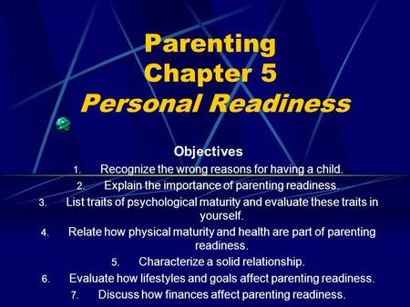 Parenting Chapter 5 Personal Readiness Objectives 1. Recognize the wrong reasons for having a child. 2. Explain the importance of parenting readiness.