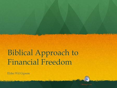 Biblical Approach to Financial Freedom Elder Wil Gipson I Belong to You.