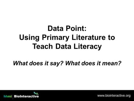 Www.biointeractive.org Data Point: Using Primary Literature to Teach Data Literacy What does it say? What does it mean?