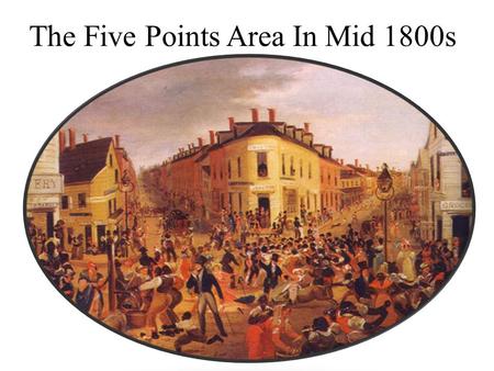 The Five Points Area In Mid 1800s. In the med 1800s Lower Manhattan was know as five points It was known for gangs and Irish immigrant It was give the.