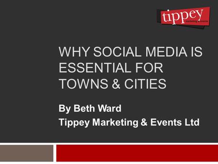 WHY SOCIAL MEDIA IS ESSENTIAL FOR TOWNS & CITIES By Beth Ward Tippey Marketing & Events Ltd.