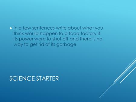 SCIENCE STARTER  In a few sentences write about what you think would happen to a food factory if its power were to shut off and there is no way to get.