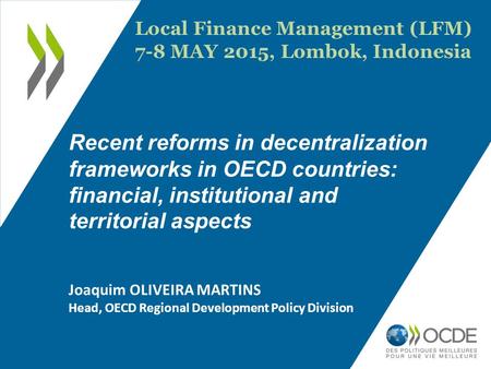 Recent reforms in decentralization frameworks in OECD countries: financial, institutional and territorial aspects Joaquim OLIVEIRA MARTINS Head, OECD Regional.