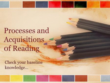 Processes and Acquisitions 0f Reading Check your baseline knowledge…