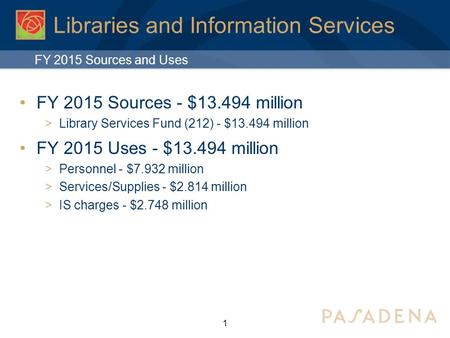 1 Libraries and Information Services FY 2015 Sources - $13.494 million  Library Services Fund (212) - $13.494 million FY 2015 Uses - $13.494 million 