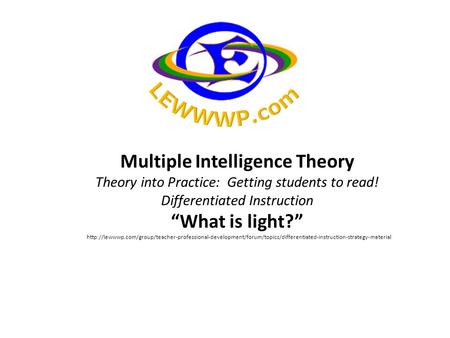 Multiple Intelligence Theory Theory into Practice: Getting students to read! Differentiated Instruction “What is light?”