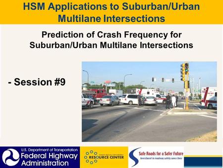 HSM Applications to Suburban/Urban Multilane Intersections Prediction of Crash Frequency for Suburban/Urban Multilane Intersections - Session #9.