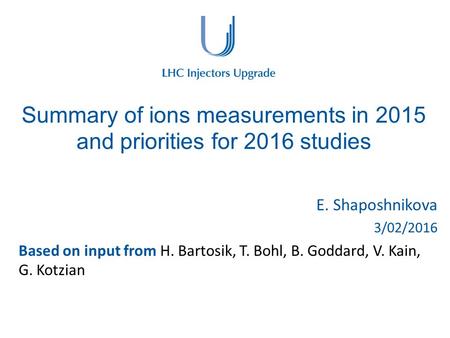 Summary of ions measurements in 2015 and priorities for 2016 studies E. Shaposhnikova 3/02/2016 Based on input from H. Bartosik, T. Bohl, B. Goddard, V.