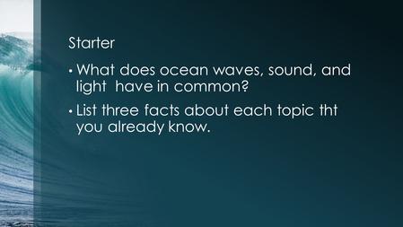 Starter What does ocean waves, sound, and light have in common? List three facts about each topic tht you already know.