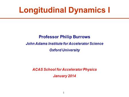 Professor Philip Burrows John Adams Institute for Accelerator Science Oxford University ACAS School for Accelerator Physics January 2014 Longitudinal Dynamics.