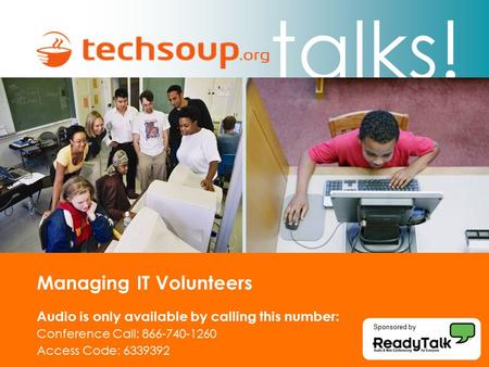 Talks! Managing IT Volunteers Audio is only available by calling this number: Conference Call: 866-740-1260 Access Code: 6339392 Sponsored by.