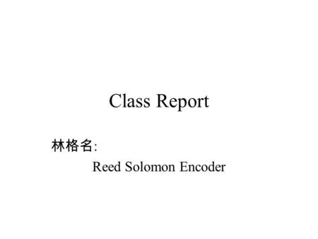 Class Report 林格名 : Reed Solomon Encoder. Reed-Solomom Error Correction When a codeword is decoded, there are three possible outcomes –If 2s + r < 2t (s.