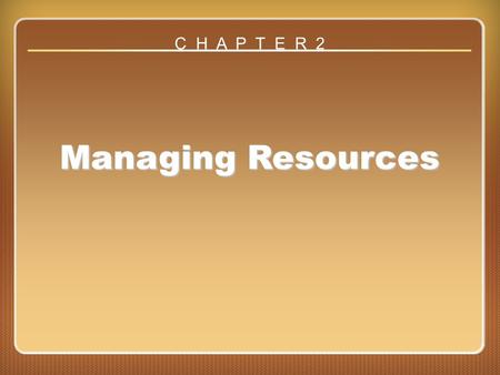 Chapter 2 Managing Resources C H A P T E R 2. Being a Manager Means Managing Resources Money Goods and services People.