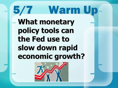 5/7Warm Up What monetary policy tools can the Fed use to slow down rapid economic growth?