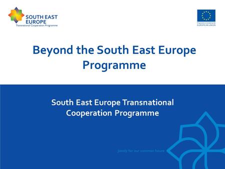 South East Europe Transnational Cooperation Programme Beyond the South East Europe Programme.