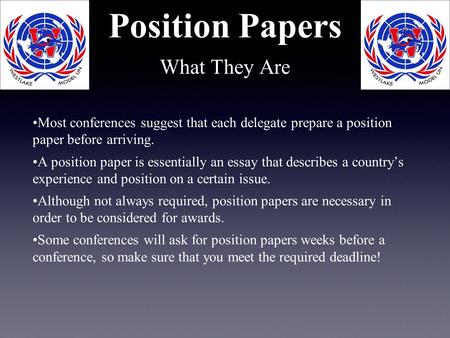 Position Papers What They Are Most conferences suggest that each delegate prepare a position paper before arriving. A position paper is essentially an.