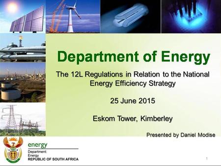 The 12L Regulations in Relation to the National Energy Efficiency Strategy 25 June 2015 Eskom Tower, Kimberley Presented by Daniel Modise 1.