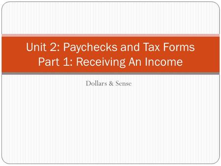 Dollars & Sense Unit 2: Paychecks and Tax Forms Part 1: Receiving An Income.