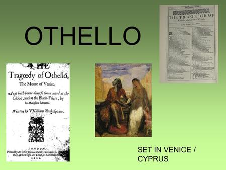 OTHELLO SET IN VENICE / CYPRUS. CHARACTERS OTHELLO – MOOR, EXCELLENT MILITARY MAN,OUTSIDER. IAGO- ENSIGN TO OTHELLO. THE VILLIAN.