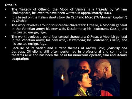 Othello The Tragedy of Othello, the Moor of Venice is a tragedy by William Shakespeare, believed to have been written in approximately 1603. It is based.