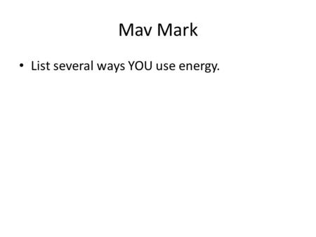 Mav Mark List several ways YOU use energy.. Mav Mark What is the difference between potential and kinetic energy. Give examples of each.