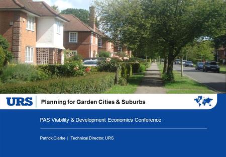 Planning for Garden Cities & Suburbs PAS Viability & Development Economics Conference Patrick Clarke | Technical Director, URS.