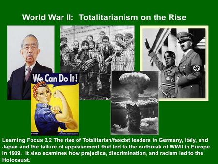 World War II: Totalitarianism on the Rise Learning Focus 3.2 The rise of Totalitarian/fascist leaders in Germany, Italy, and Japan and the failure of appeasement.