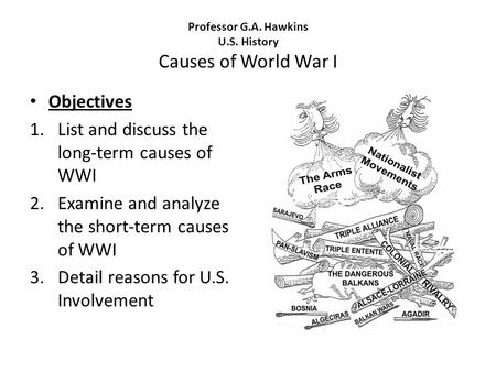 Professor G.A. Hawkins U.S. History Causes of World War I Objectives 1.List and discuss the long-term causes of WWI 2.Examine and analyze the short-term.