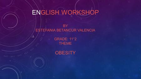 ENGLISH WORKSHOP BY ESTEFANIA BETANCUR VALENCIA GRADE: 11°2 THEME OBESITY.