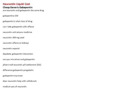 Neurontin Liquid Cost Cheap Generic Gabapentin are neurontin and gabapentin the same drug gabapentina 150 gabapentin is what class of drug can i take gabapentin.