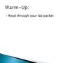  Read through your lab packet.  Take only the following with you: ◦ Lab packet ◦ Writing utensil(s) ◦ Blank sheet of paper  You will have about 10.