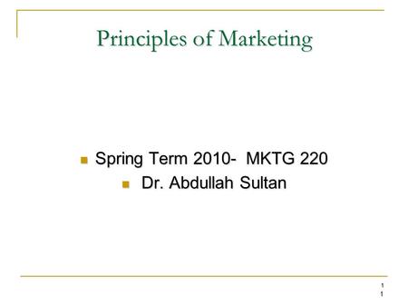 1 1 Principles of Marketing Spring Term 2010- MKTG 220 Spring Term 2010- MKTG 220 Dr. Abdullah Sultan Dr. Abdullah Sultan.