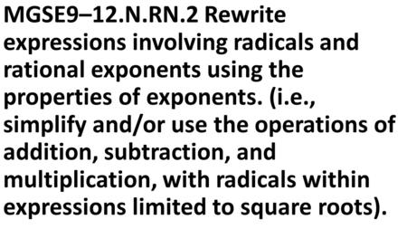 MGSE9–12.N.RN.2 Rewrite expressions involving radicals and rational exponents using the properties of exponents. (i.e., simplify and/or use the operations.